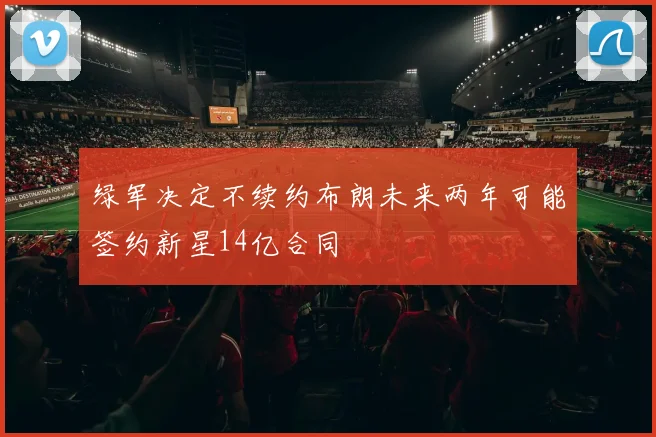 绿军决定不续约布朗未来两年可能签约新星14亿合同