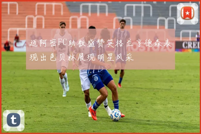 迈阿密FC助教盛赞英格兰亨德森表现出色贝林展现明星风采