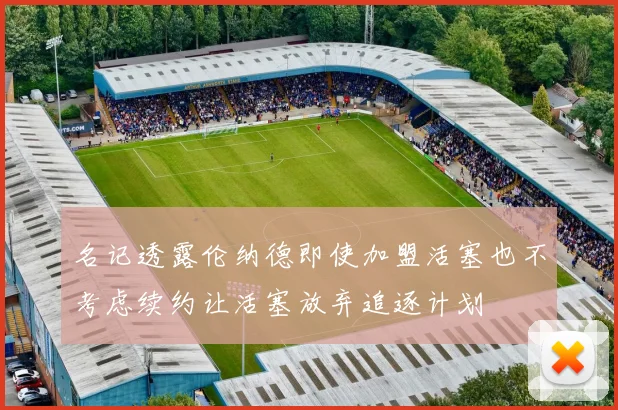 名记透露伦纳德即使加盟活塞也不考虑续约让活塞放弃追逐计划