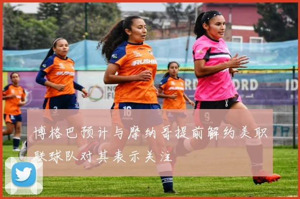 博格巴预计与摩纳哥提前解约美职联球队对其表示关注