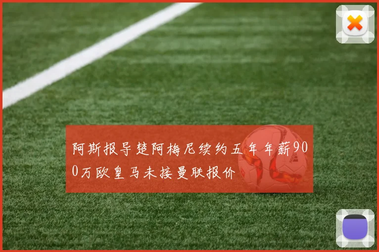 阿斯报导楚阿梅尼续约五年年薪900万欧皇马未接曼联报价