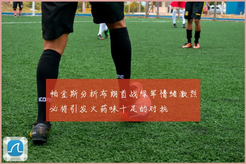 帕金斯分析布朗首战绿军情绪激烈必将引发火药味十足的对抗