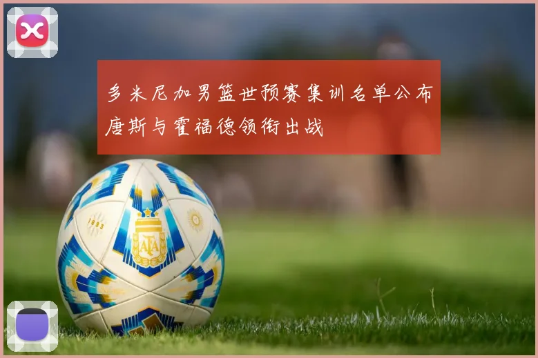 多米尼加男篮世预赛集训名单公布唐斯与霍福德领衔出战