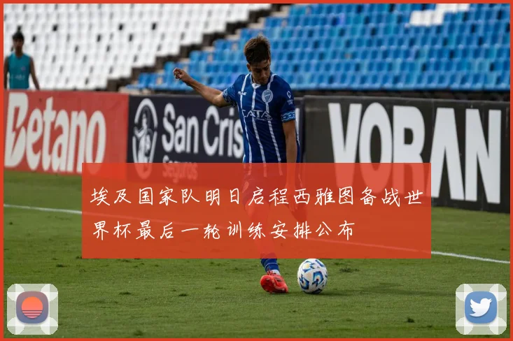 埃及国家队明日启程西雅图备战世界杯最后一轮训练安排公布