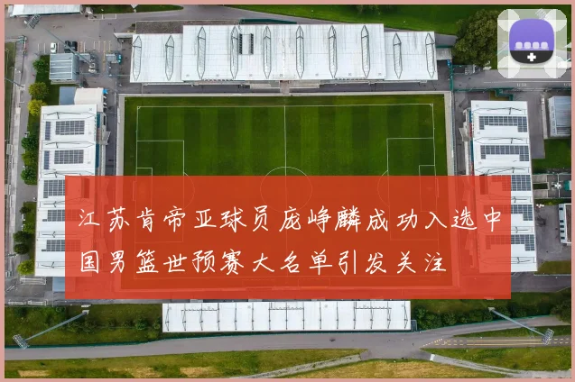 江苏肯帝亚球员庞峥麟成功入选中国男篮世预赛大名单引发关注