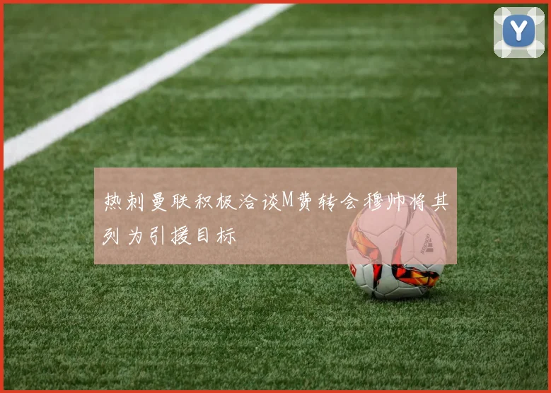 热刺曼联积极洽谈M费转会穆帅将其列为引援目标