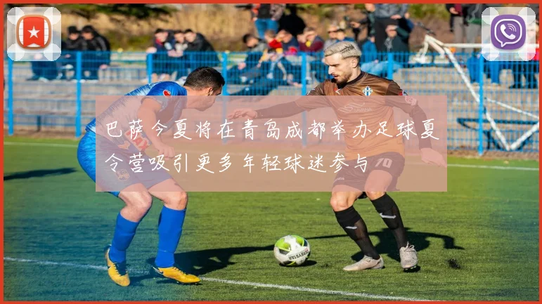 巴萨今夏将在青岛成都举办足球夏令营吸引更多年轻球迷参与