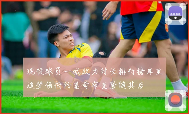 现役球员一城效力时长排行榜库里追梦领衔约基奇布克紧随其后