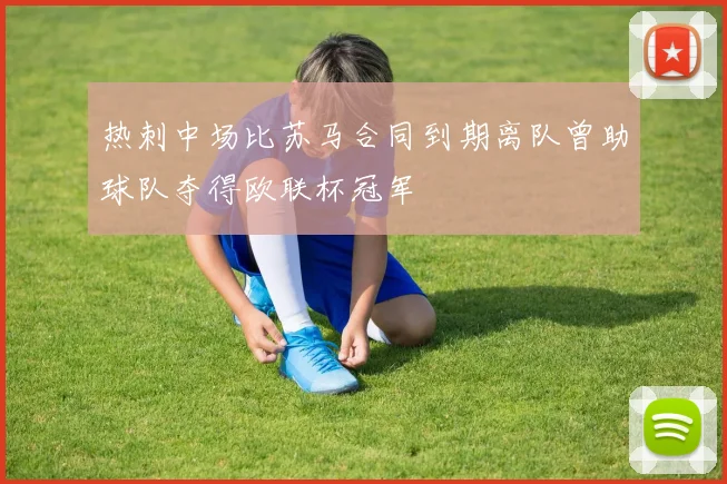 热刺中场比苏马合同到期离队曾助球队夺得欧联杯冠军