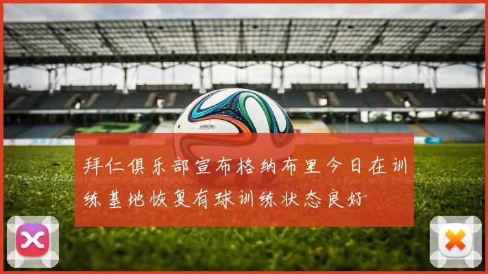 拜仁俱乐部宣布格纳布里今日在训练基地恢复有球训练状态良好